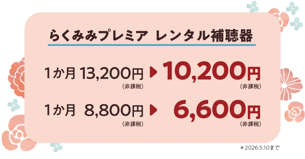 らくみみプレミア レンタル補聴器 1か月13,200円（非課税）→10,200円（非課税）、1か月8,800円（非課税）→6,600円（非課税）＊2026.5.10まで