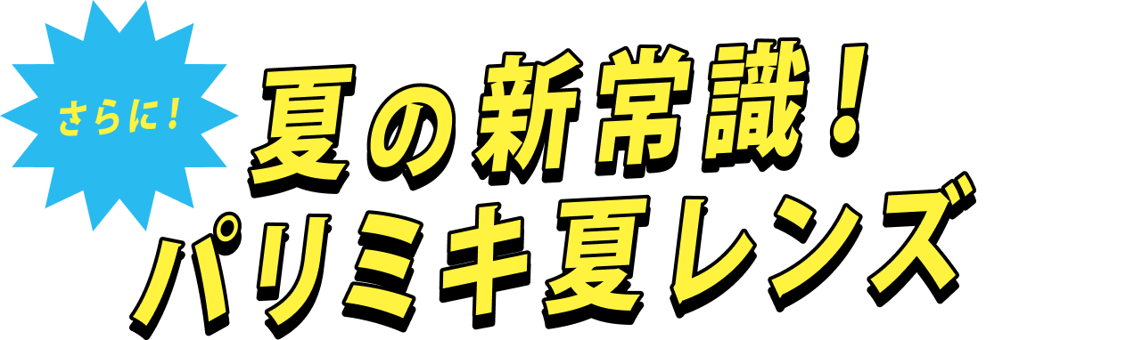 さらに！夏の新常識！パリミキ夏レンズ
