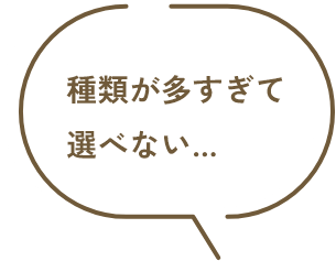 種類が多すぎて選べない