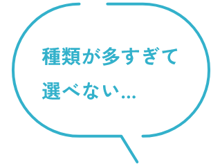 種類が多すぎて選べない