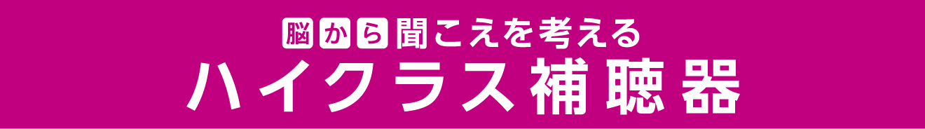 脳から聞こえを考える ハイクラス補聴器