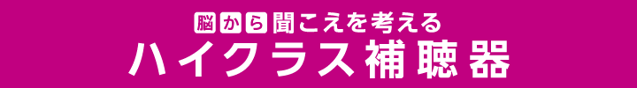 脳から聞こえを考える ハイクラス補聴器