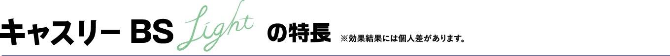 キャスリーBS Lightの特長 ※効果には個人差があります。