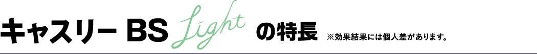 キャスリーBS Lightの特長 ※効果には個人差があります。