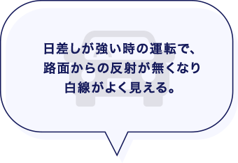 日差しが強い時の運転で、路面からの反射が無くなり白線がよく見える。