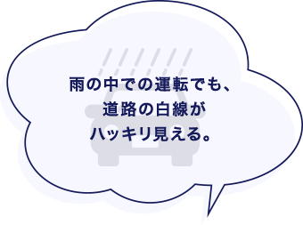 雨の中での運転でも、道路の白線がハッキリ見える。