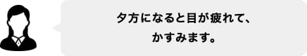 夕方になると目が疲れて、かすみます。