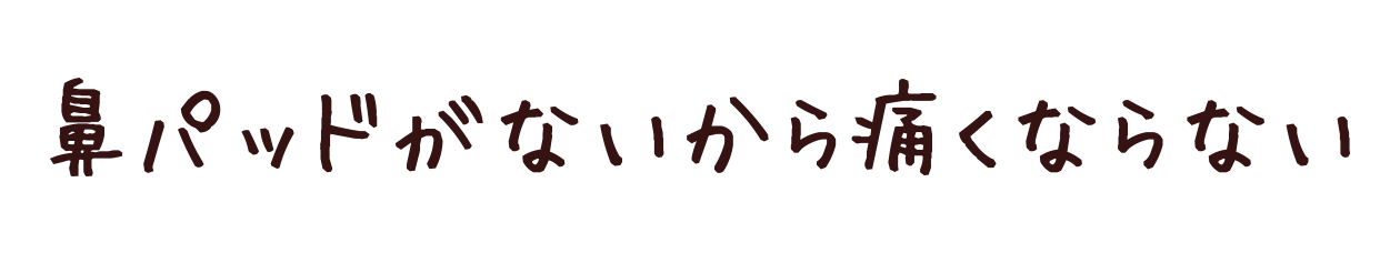 女性の声にお応えした“鼻に跡がつかない”メガネ