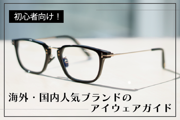 初心者向け！海外・国内人気ブランドのアイウェアガイド