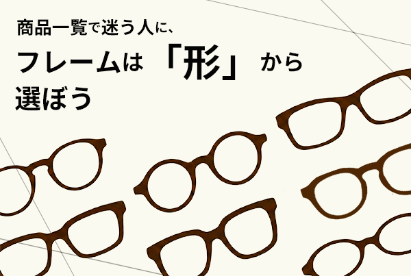 商品一覧で迷う人に！フレームは“形”から選ぼう