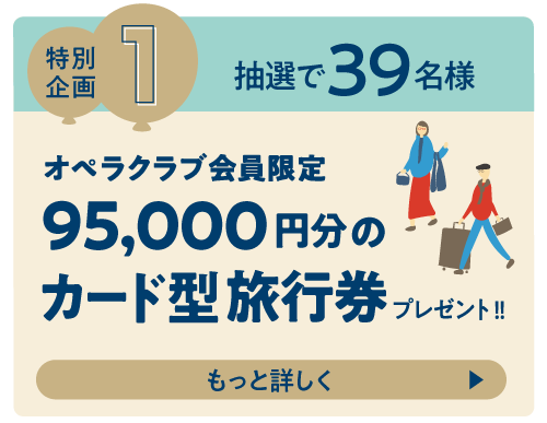 特別企画１オペラクラブ会員限定、抽選で39名様に95,000円分のカード型旅行券プレゼント!!