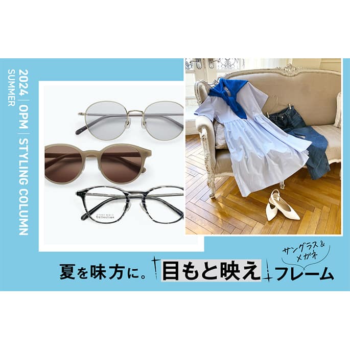 2024 Summer Styling 夏を味方に。「目もと映え」サングラス&メガネフレーム
