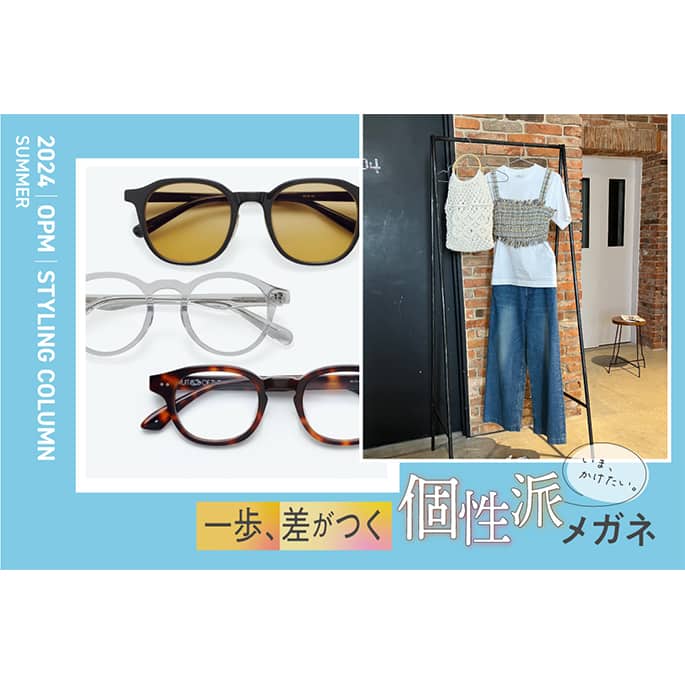 2024 Summer Styling いま、かけたい。一歩差がつく 個性派メガネ