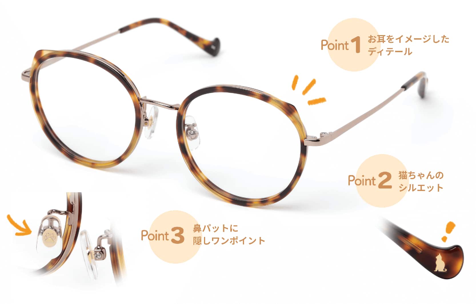 Point1 お耳をイメージしたディテール Point2 猫ちゃんのシルエット Point3 鼻パットに隠しワンポイント