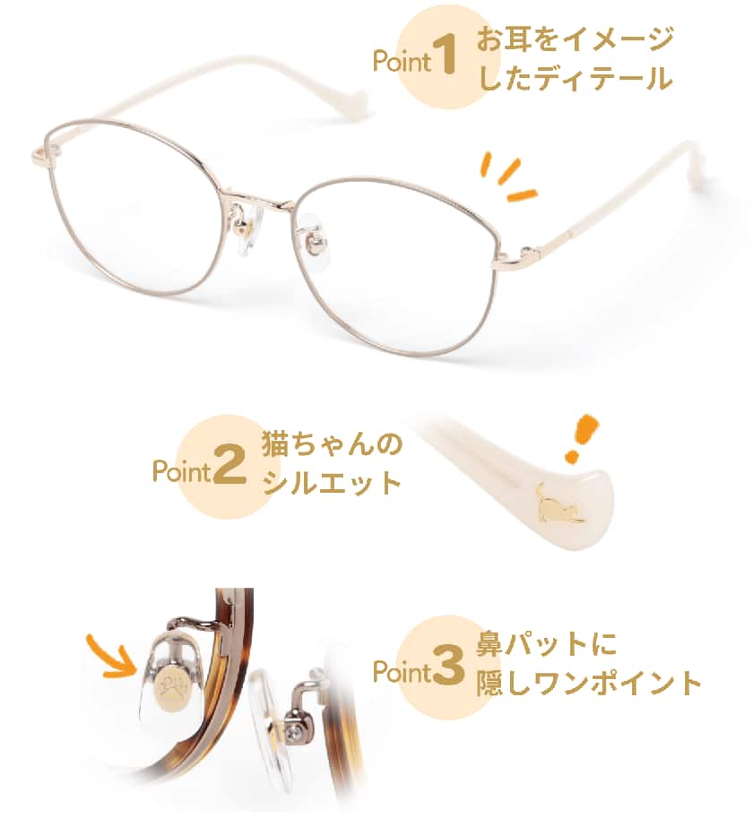 Point1 お耳をイメージしたディテール Point2 猫ちゃんのシルエット Point3 鼻パットに隠しワンポイント