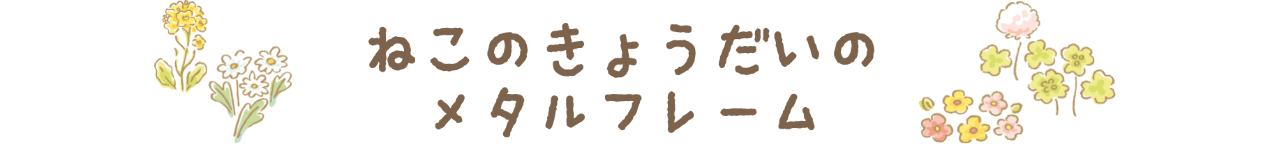 ねこのきょうだいのメタルフレーム