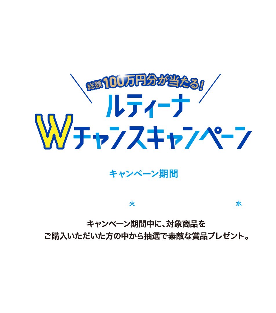 総額100万円分が当たる！　ルティーナWチャンスキャンペーン