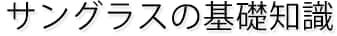 サングラスの基礎知識