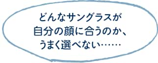 どんなサングラスが自分の顔に合うのか、うまく選べない……