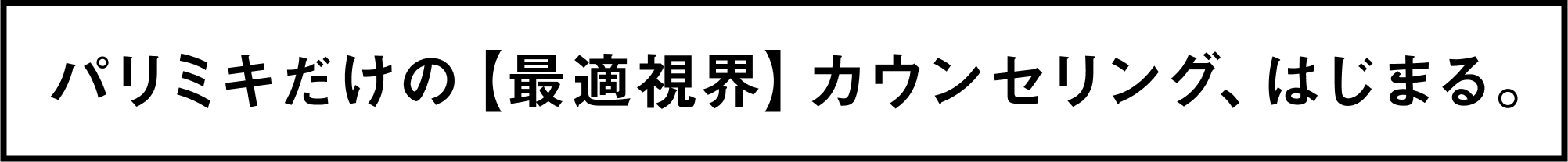 パリミキだけの【最適視界】カウンセリング、はじまる。
