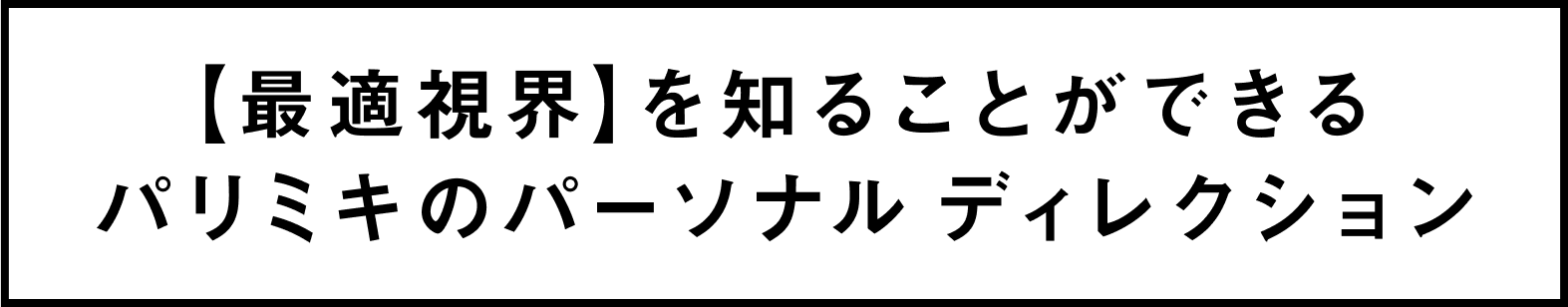 【最適視界】を知ることができるパリミキのパーソナルディレクション