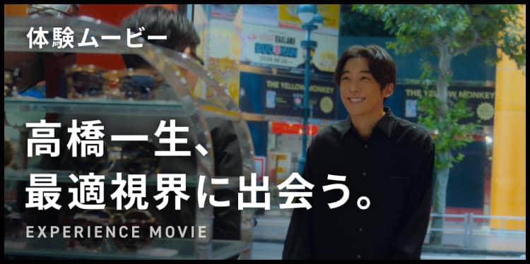 体験ムービー 高橋一生、最適視界に出会う。EXPERIENCE MOVIE