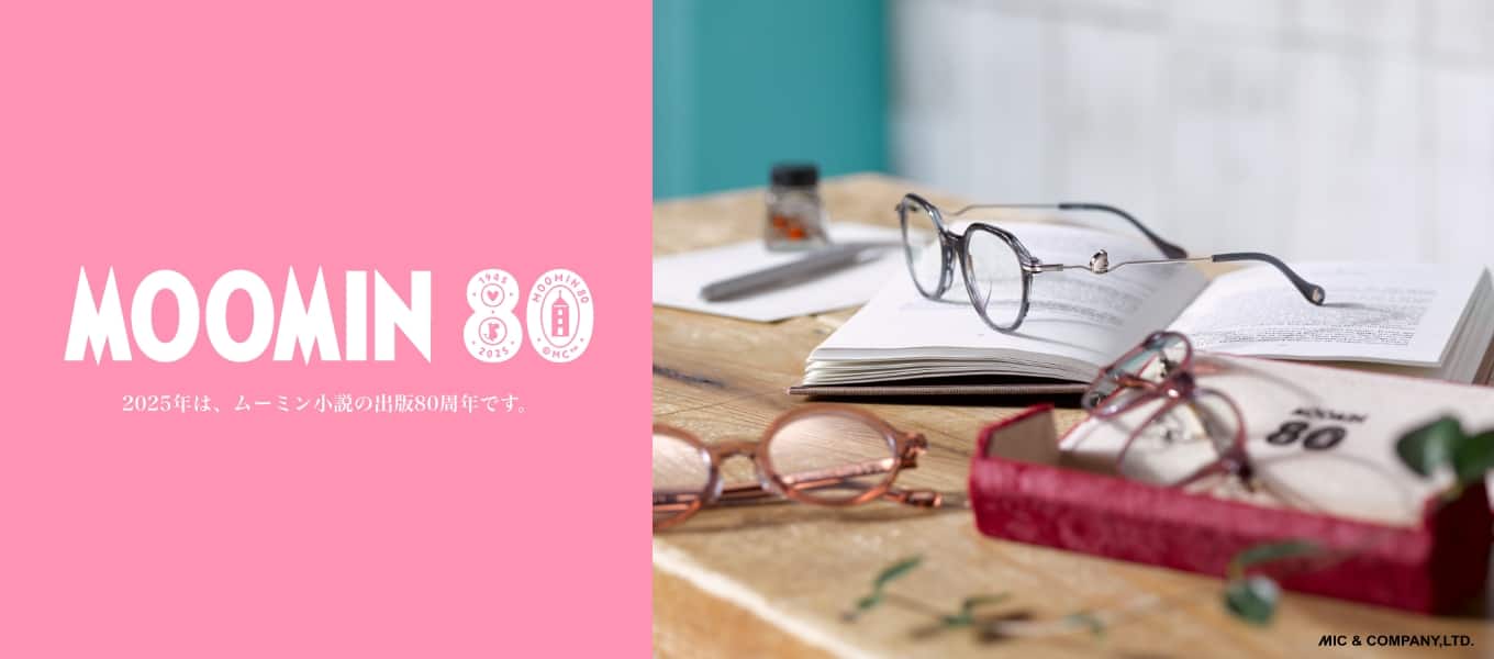 MOOMIN -eyewear- | 世界中で愛されている「ムーミン」 ムーミンコミックの世界観をメガネに詰め込みました |メガネのパリミキ MOOMIN -eyewear- | 世界中で愛されている「ムーミン」 ムーミンコミックの世界観をメガネに詰め込みました |メガネのパリミキ