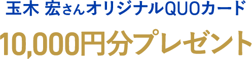 玉木 宏さんオリジナルQUOカード 10,000円分プレゼント